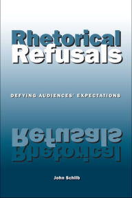 Title: Rhetorical Refusals: Defying Audiences' Expectations, Author: John Schilb