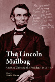 Title: The Lincoln Mailbag: America Writes to the President, 1861-1865, Author: Harold Holzer