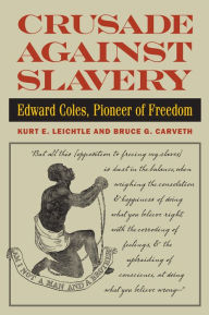 Title: Crusade Against Slavery: Edward Coles, Pioneer of Freedom, Author: Kurt E. Leichtle