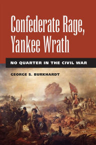 Title: Confederate Rage, Yankee Wrath: No Quarter in the Civil War, Author: George S Burkhardt