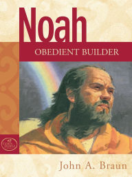 Title: Noah: Obedient Builder, Author: John A. Braun