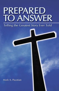 Title: Prepared To Answer: Telling the Greatest Story Ever Told, Author: Mark A Paustian