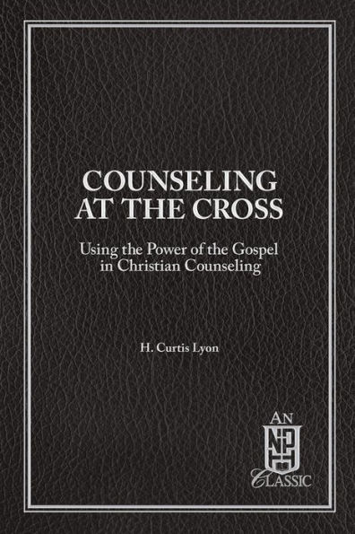 Counseling At The Cross: Using the Power of the Gospel in Christian Counseling