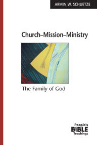 Title: Church Mission Ministry: The Family of God, Author: Armin W Schuetze