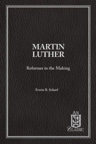 Title: Martin Luther Reformer In The Making, Author: Erwin R Scharf