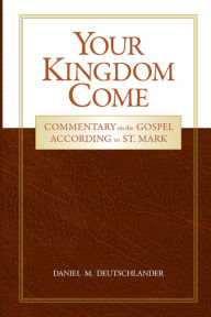 Title: Your Kingdom Come: Commentary on the Gospel According to St. mark, Author: Daniel M Deutschlander