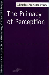 Title: The Primacy of Perception: And Other Essays on Phenomenological Psychology, the Philosophy of Art, History and Politics / Edition 1, Author: Maurice Merleau-Ponty