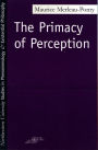 The Primacy of Perception: And Other Essays on Phenomenological Psychology, the Philosophy of Art, History and Politics / Edition 1