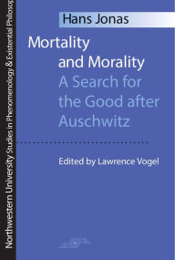 Title: Mortality and Morality: A Search for Good After Auschwitz / Edition 1, Author: Hans Jonas