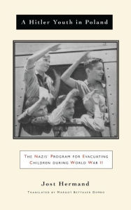 Title: A Hitler Youth in Poland: The Nazi Children's Evacuation Program During World War II, Author: Jost Hermand
