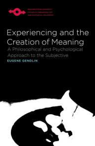 Title: Experiencing and the Creation of Meaning: A Philosophical and Psychological Approach to the Subjective, Author: Eugene Gendlin
