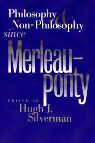 Title: Philosophy and Non-Philosophy since Merleau-Ponty / Edition 1, Author: Hugh J. Silverman