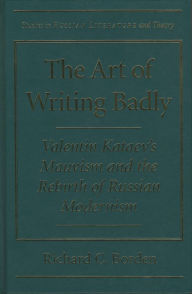 Title: The Art of Writing Badly: Valentin Kataev's Mauvism and the Rebirth of Russian Modernism, Author: Richard C. Borden