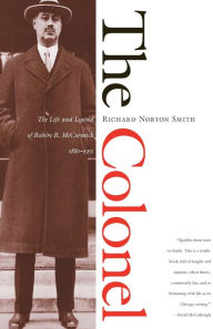 Title: The Colonel: The Life and Legend of Robert R. McCormick, 1880-1955, Author: Richard Norton Smith