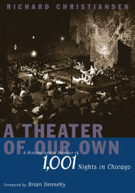 Title: A Theater of Our Own: A History and a Memoir of 1,001 Nights in Chicago, Author: Richard Christiansen