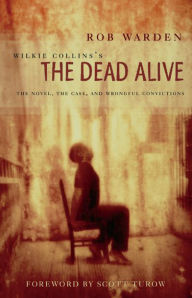 Title: Wilkie Collins's The Dead Alive: The Novel, the Case, and Wrongful Convictions, Author: Wilkie Collins