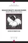 Balkan Beauty, Balkan Blood: Modern Albanian Short Stories