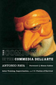 Title: The Comic Mask in the Commedia dell'Arte: Actor Training, Improvisation, and the Poetics of Survival, Author: Antonio Fava