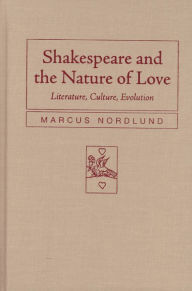 Title: Shakespeare and the Nature of Love: Literature, Culture, Evolution, Author: Marcus Nordlund