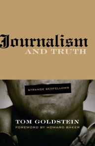 Title: Journalism and Truth: Strange Bedfellows, Author: Tom Goldstein