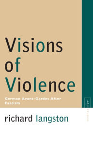 Title: Visions of Violence: German Avant-Gardes After Fascism, Author: Richard Langston