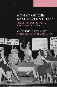 Title: Women of the Washington Press: Politics, Prejudice, and Persistence, Author: Maurine H. Beasley