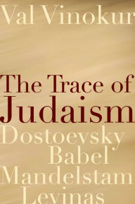 Title: The Trace of Judaism: Dostoevsky, Babel, Mandelstam, Levinas, Author: Val Vinokur
