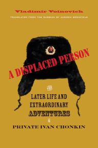 Title: A Displaced Person: The Later Life and Extraordinary Adventures of Private Ivan Chonkin, Author: Vladimir Voinovich