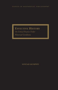 Title: Effective History: On Critical Practice Under Historical Conditions, Author: Sinead Murphy