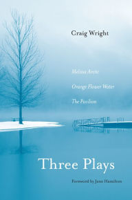 Title: Three Plays: Melissa Arctic, Orange Flower Water, and The Pavilion, Author: Craig Wright