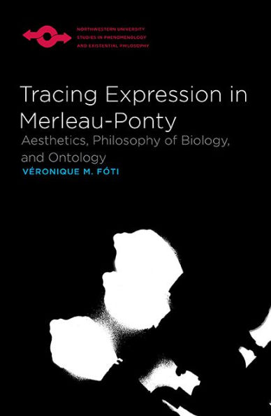Tracing Expression Merleau-Ponty: Aesthetics, Philosophy of Biology, and Ontology