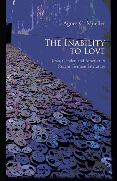 The Inability to Love: Jews, Gender, and America in Recent German Literature