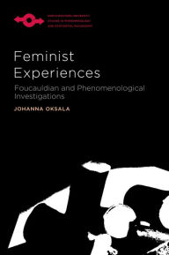 Title: Feminist Experiences: Foucauldian and Phenomenological Investigations, Author: Johanna Oksala