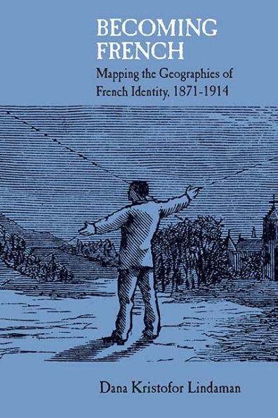 Becoming French: Mapping the Geographies of French Identity, 1871-1914