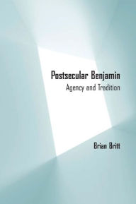 Title: Postsecular Benjamin: Agency and Tradition, Author: Brian Britt