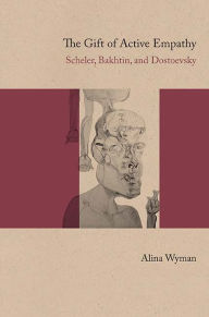 Title: The Gift of Active Empathy: Scheler, Bakhtin, and Dostoevsky, Author: Alina Wyman