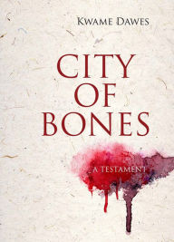 Title: City of Bones: A Testament, Author: Kwame Dawes