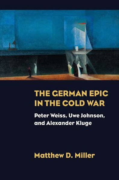 The German Epic in the Cold War: Peter Weiss, Uwe Johnson, and Alexander Kluge