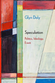 Title: Speculation: Politics, Ideology, Event, Author: Glyn Daly