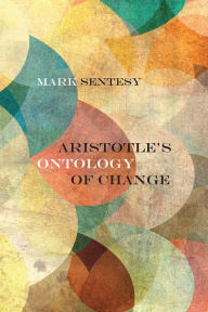 Title: Aristotle's Ontology of Change, Author: Mark Sentesy