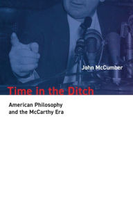 Title: Time in the Ditch: American Philosophy and the McCarthy Era, Author: John McCumber