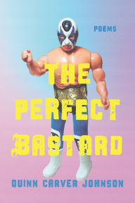 Title: The Perfect Bastard: Poems, Author: Quinn Carver Johnson