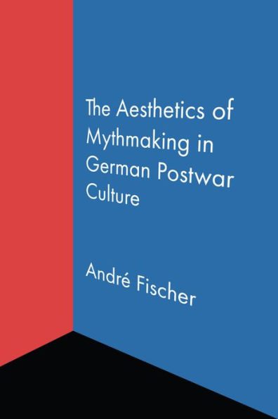 The Aesthetics of Mythmaking in German Postwar Culture