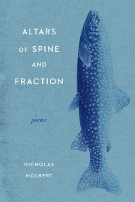 Title: Altars of Spine and Fraction: Poems, Author: Nicholas Molbert