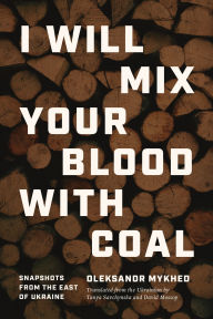 Free ebook downloads epub I Will Mix Your Blood with Coal: Snapshots from the East of Ukraine 9780810148543 CHM MOBI PDF by Oleksandr Mykhed, Tanya Savchynska, David Mossop English version