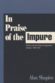 Title: In Praise of the Impure: Poetry and the Ethical Imagination: Essays, 1980-1991, Author: Alan Shapiro