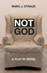 Title: Not God: A Play in Verse, Author: Marc J. Straus