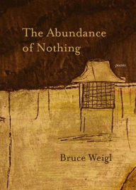 Title: The Abundance of Nothing: Poems, Author: Bruce Weigl