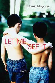 Title: Let Me See It: Stories, Author: James Magruder