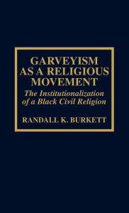 Title: Garveyism as a Religious Movement: The Institutionalization of a Black Civil Religion, Author: Randall K. Burkett